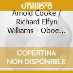 Arnold Cooke / Richard Elfyn Williams - Oboe Sonatas cd musicale