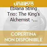 Eblana String Trio: The King's Alchemist - British String Trios - Finzi, Wood, Beamish, Moeran cd musicale