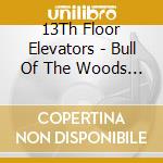 13Th Floor Elevators - Bull Of The Woods (2 Cd) cd musicale