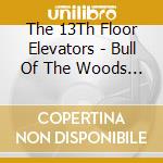 The 13Th Floor Elevators - Bull Of The Woods (2Cd) cd