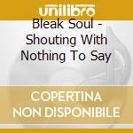 Bleak Soul - Shouting With Nothing To Say cd