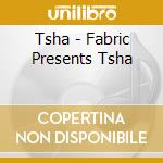 Tsha - Fabric Presents Tsha cd