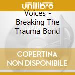 Voices - Breaking The Trauma Bond cd
