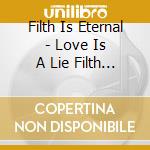 Filth Is Eternal - Love Is A Lie Filth Is Eternal cd
