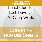Burial Clouds - Last Days Of A Dying World cd