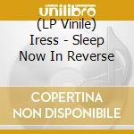 (LP Vinile) Iress - Sleep Now In Reverse vinile