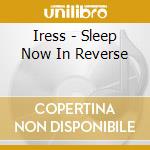 Iress - Sleep Now In Reverse cd