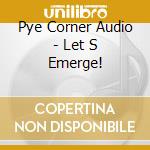 Pye Corner Audio - Let S Emerge! cd musicale
