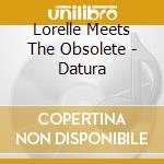Lorelle Meets The Obsolete - Datura cd