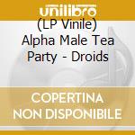 (LP Vinile) Alpha Male Tea Party - Droids vinile
