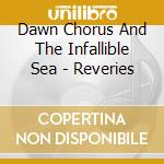 Dawn Chorus And The Infallible Sea - Reveries cd musicale
