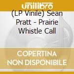 (LP Vinile) Sean Pratt - Prairie Whistle Call vinile