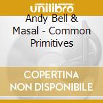 Andy Bell & Masal - Common Primitives cd