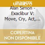 Alan Simon - Exaclibur V: Move, Cry, Act, Clash! cd
