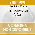 Life On Mars - Shadows In A Jar cd