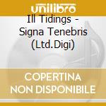 Ill Tidings - Signa Tenebris (Ltd.Digi) cd