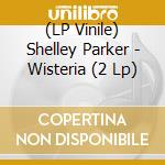 (LP Vinile) Shelley Parker - Wisteria (2 Lp) vinile