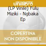 (LP Vinile) Fulu Miziki - Ngbaka Ep vinile