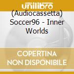 (Audiocassetta) Soccer96 - Inner Worlds cd