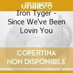 Iron Tyger - Since We've Been Lovin You cd musicale