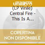(LP Vinile) Central Fire - This Is A Shout Going Out vinile