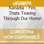 Kanadia - Fire Thats Tearing Through Our Home cd