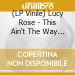 (LP Vinile) Lucy Rose - This Ain't The Way You Go Out vinile