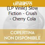 (LP Vinile) Slow Fiction - Crush - Cherry Cola vinile