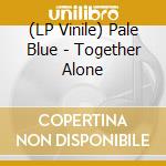 (LP Vinile) Pale Blue - Together Alone vinile