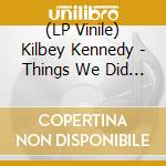 (LP Vinile) Kilbey Kennedy - Things We Did On Earth vinile