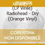 (LP Vinile) Radiohead - Dry (Orange Vinyl) vinile