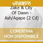Zake & City Of Dawn - Ash/Agape (2 Cd) cd musicale