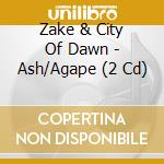 Zake & City Of Dawn - Ash/Agape (2 Cd) cd