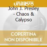 John J. Presley - Chaos & Calypso cd musicale