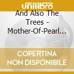 And Also The Trees - Mother-Of-Pearl Moon cd musicale