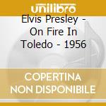 Elvis Presley - On Fire In Toledo - 1956 cd