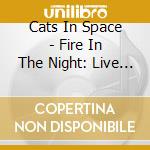 Cats In Space - Fire In The Night: Live (2 Cd) cd