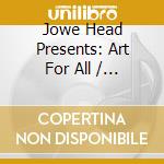 Jowe Head Presents: Art For All / Various cd