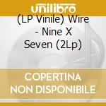 (LP Vinile) Wire - Nine X Seven (2Lp) vinile