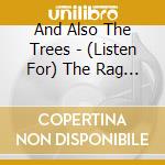 And Also The Trees - (Listen For) The Rag And Bone Man cd