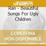 Ran - Beautiful Songs For Ugly Children cd