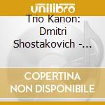 Trio Kanon: Dmitri Shostakovich - Complete Works For Piano Trio cd