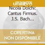 Nicola Dolchi: Cantus Firmus. J.S. Bach Through His Mentors cd