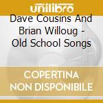 Dave Cousins And Brian Willoug - Old School Songs cd musicale di Dave  and b Cousins