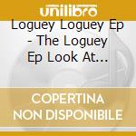 Loguey Loguey Ep - The Loguey Ep Look At You Greed cd