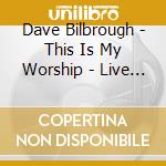 Dave Bilbrough - This Is My Worship - Live & Acoustic cd