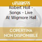 Robert Holl - Songs - Live At Wigmore Hall cd