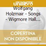 Wolfgang Holzmair - Songs - Wigmore Hall Live cd musicale di Wolfgang Holzmair