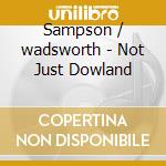 Sampson / wadsworth - Not Just Dowland cd musicale di Sampson/wadsworth