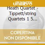 Heath Quartet - Tippett/string Quartets 1 5 (2 Cd) cd musicale di Heath Quartet